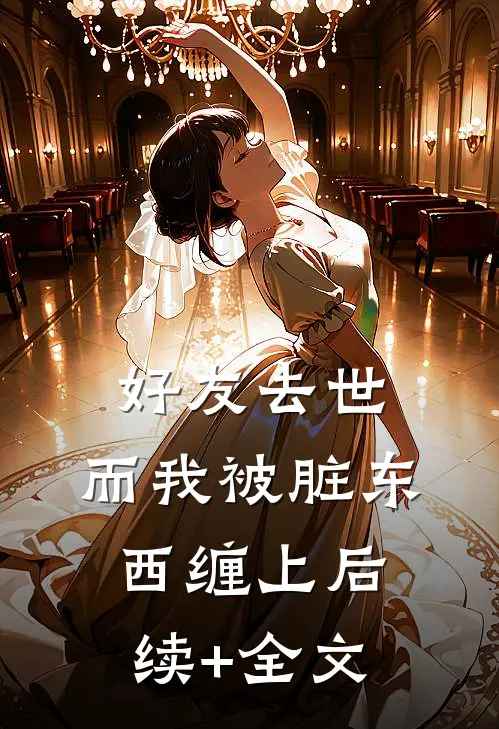 好友去世，而我被脏东西缠上后续+全文