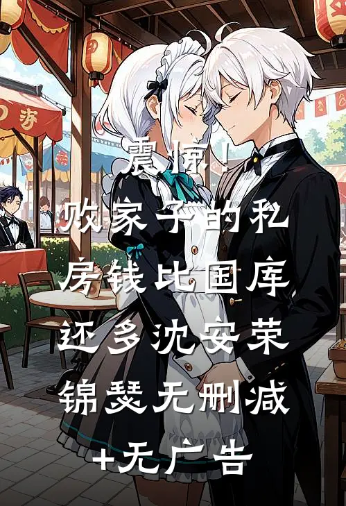震惊！败家子的私房钱比国库还多沈安荣锦瑟无删减+无广告