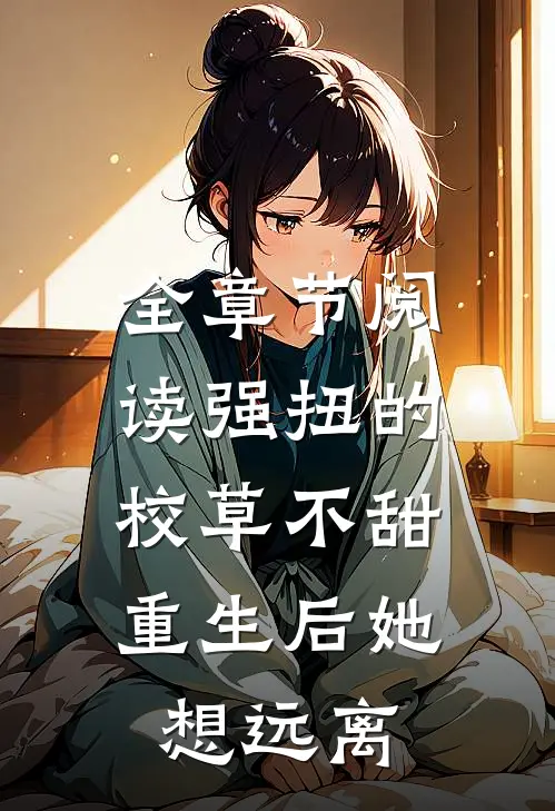 全章节阅读强扭的校草不甜，重生后她想远离