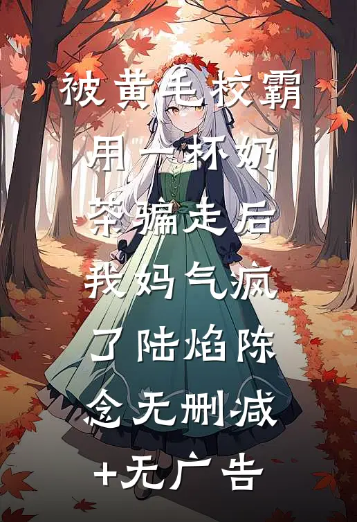 被黄毛校霸用一杯奶茶骗走后，我妈气疯了陆焰陈念无删减+无广告
