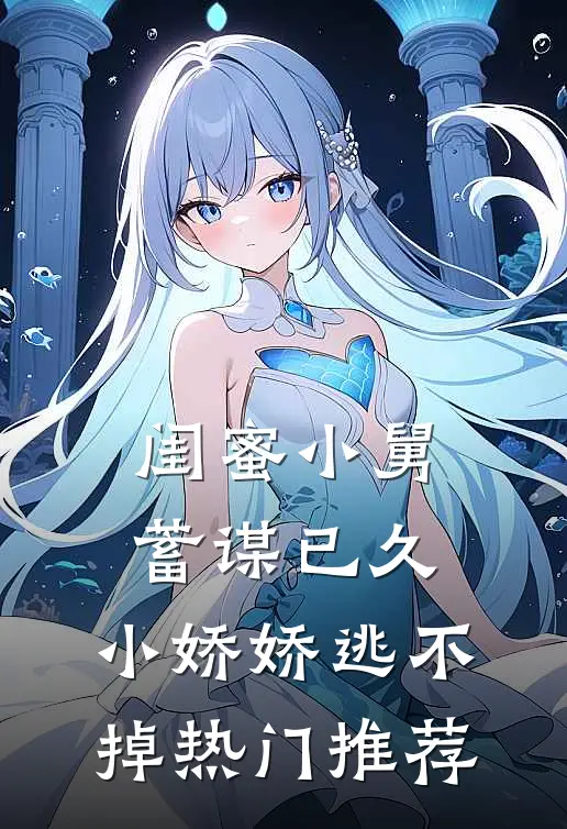 闺蜜小舅蓄谋已久，小娇娇逃不掉热门推荐