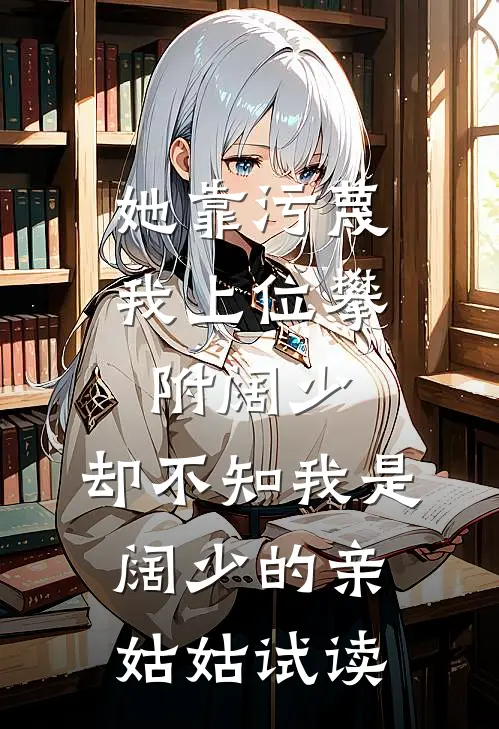 她靠污蔑我上位攀附阔少，却不知我是阔少的亲姑姑试读