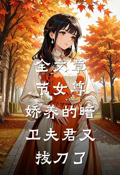 全文章节女尊：娇养的暗卫夫君又拔刀了