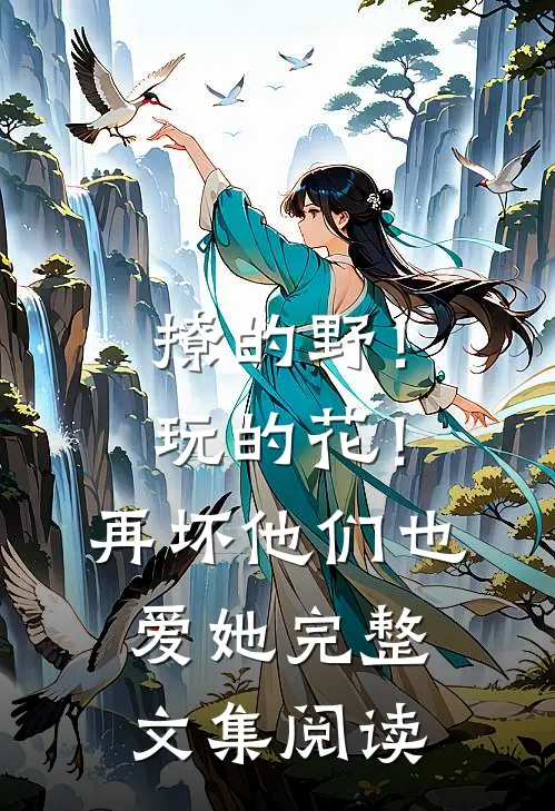 撩的野！玩的花！再坏他们也爱她完整文集阅读