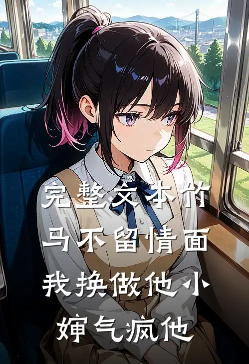 完整文本竹马不留情面，我换做他小婶气疯他