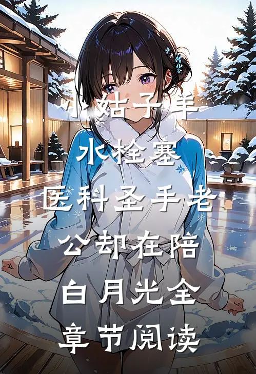 小姑子羊水栓塞，医科圣手老公却在陪白月光全章节阅读