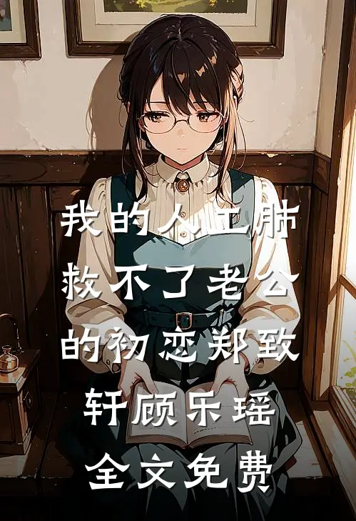 我的人工肺，救不了老公的初恋郑致轩顾乐瑶全文免费