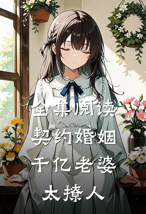 全集阅读契约婚姻：千亿老婆太撩人