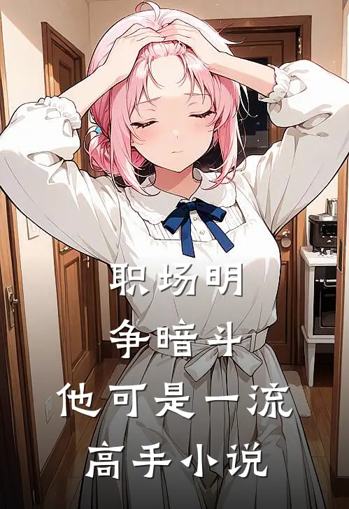职场明争暗斗，他可是一流高手小说