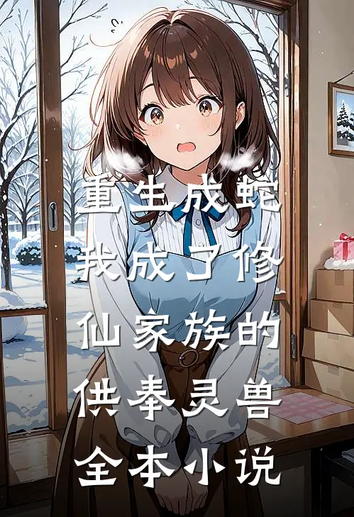 重生成蛇,我成了修仙家族的供奉灵兽全本阅读