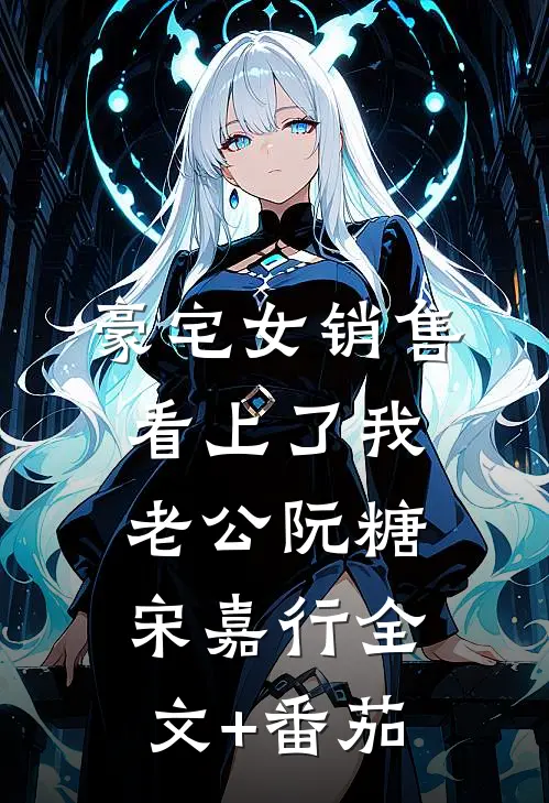 豪宅女销售看上了我老公阮糖宋嘉行全文+番茄