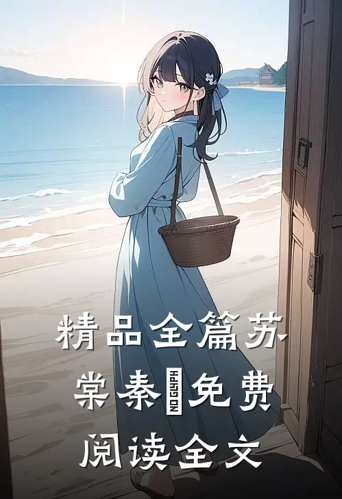 精品全篇苏棠秦峫免费阅读全文