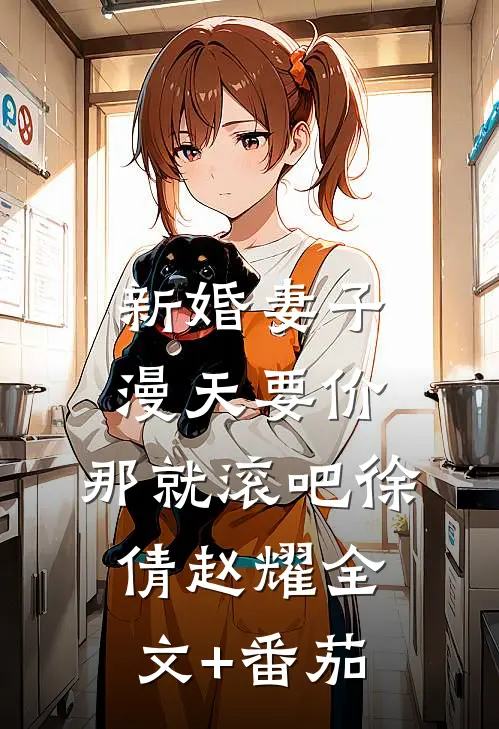 新婚妻子漫天要价，那就滚吧徐倩赵耀全文+番茄