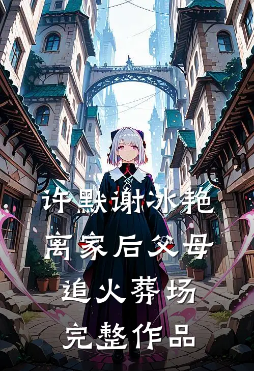 许默谢冰艳离家后父母追火葬场完整作品
