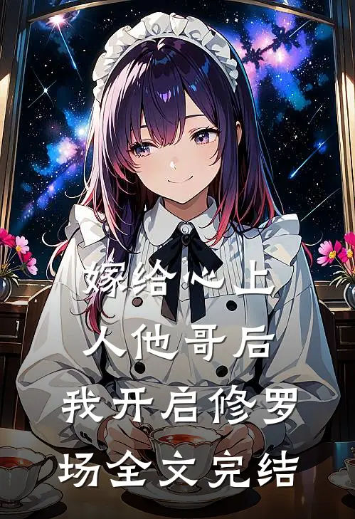 嫁给心上人他哥后，我开启修罗场全文完结