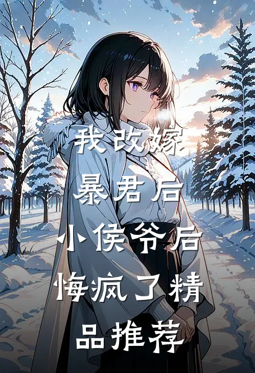 我改嫁暴君后，小侯爷后悔疯了精品推荐