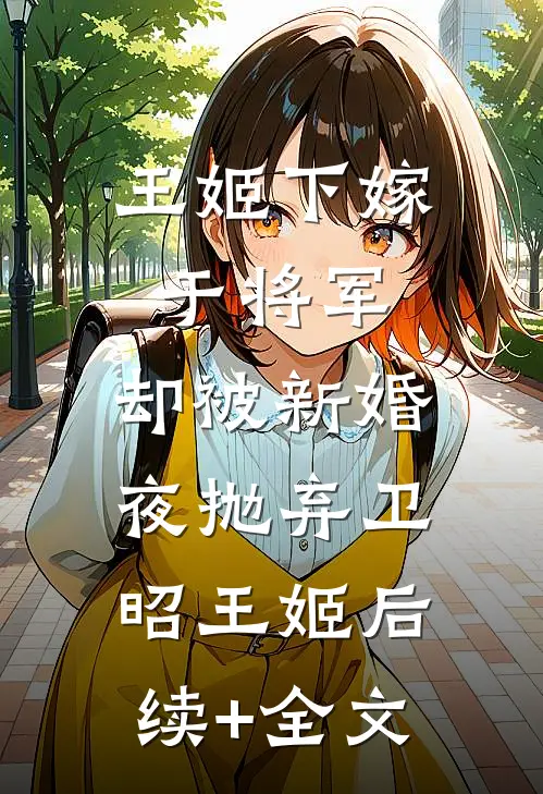 王姬下嫁于将军，却被新婚夜抛弃卫昭王姬后续+全文
