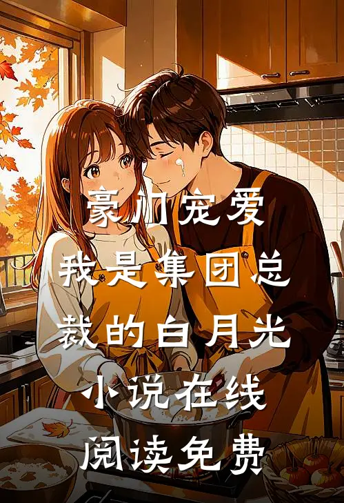 豪门宠爱：我是集团总裁的白月光小说在线阅读免费