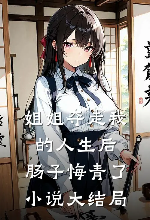 姐姐夺走我的人生后，肠子悔青了小说大结局