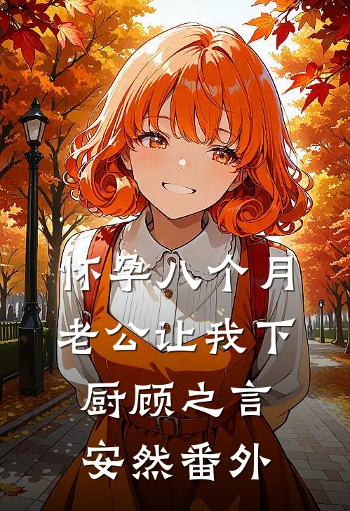 怀孕八个月，老公让我下厨顾之言安然 番外