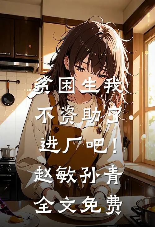 贫困生我不资助了，进厂吧！赵敏孙青全文免费