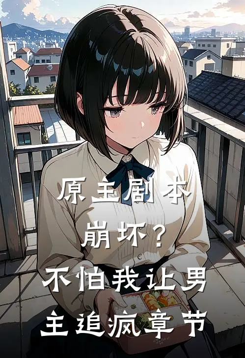 原主剧本崩坏?不怕,我让男主追疯章节