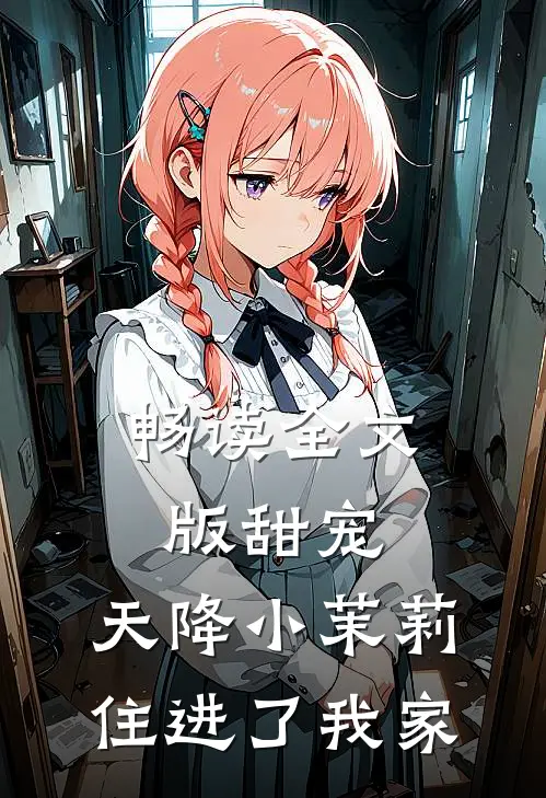 畅读全文版甜宠：天降小茉莉住进了我家