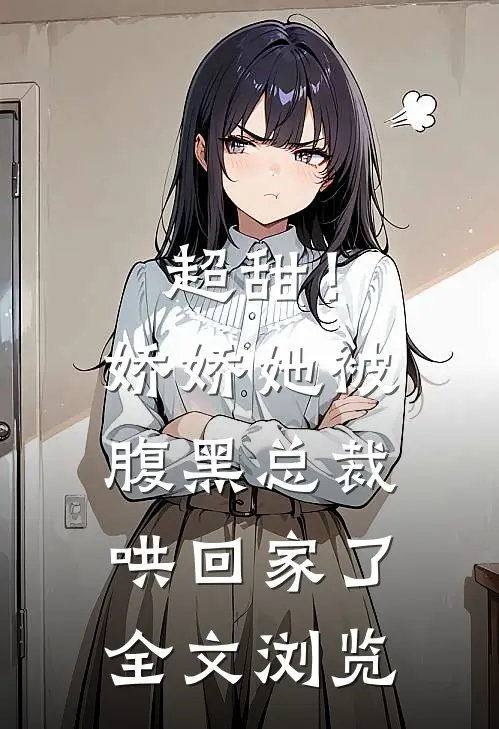 超甜！娇娇她被腹黑总裁哄回家了全文浏览