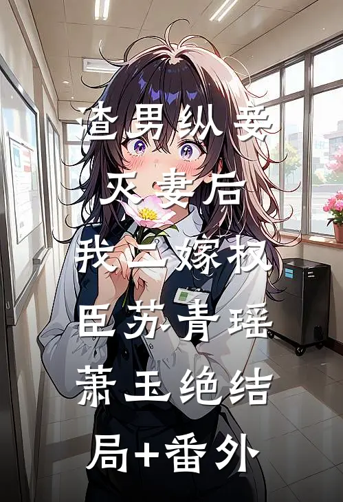 渣男纵妾灭妻后，我二嫁权臣苏青瑶萧玉绝结局+番外
