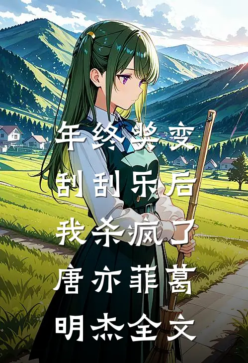 年终奖变刮刮乐后，我杀疯了唐亦菲葛明杰全文