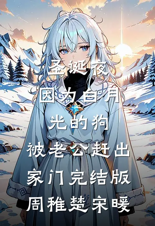圣诞夜，因为白月光的狗，被老公赶出家门完结版周稚楚宋暖