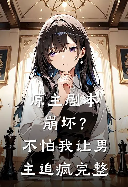 原主剧本崩坏？不怕，我让男主追疯完整