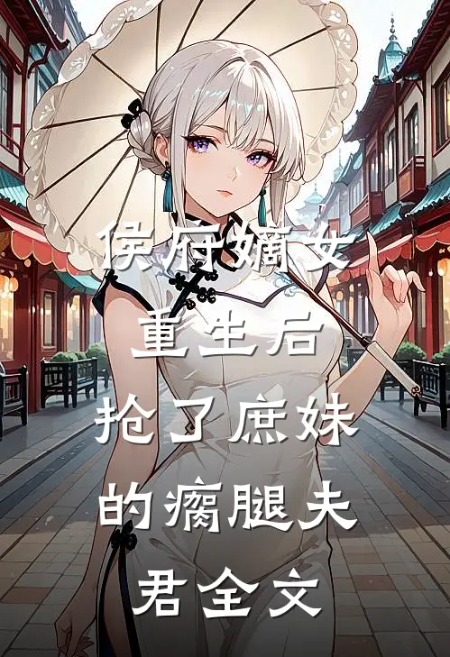 侯府嫡女重生后,抢了庶妹的瘸腿夫君全文免费阅读