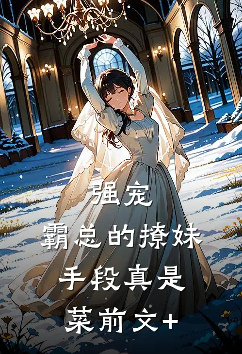 强宠：霸总的撩妹手段真是菜前文+