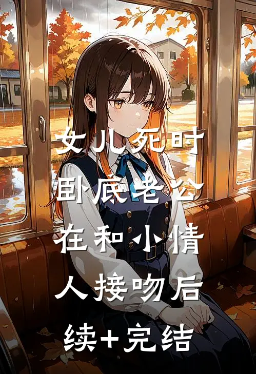 女儿死时，卧底老公在和小情人接吻后续+完结