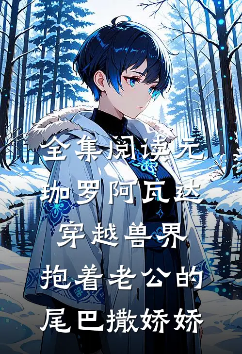 全集阅读元珈罗阿瓦达(穿越兽界:抱着老公的尾巴撒娇娇)