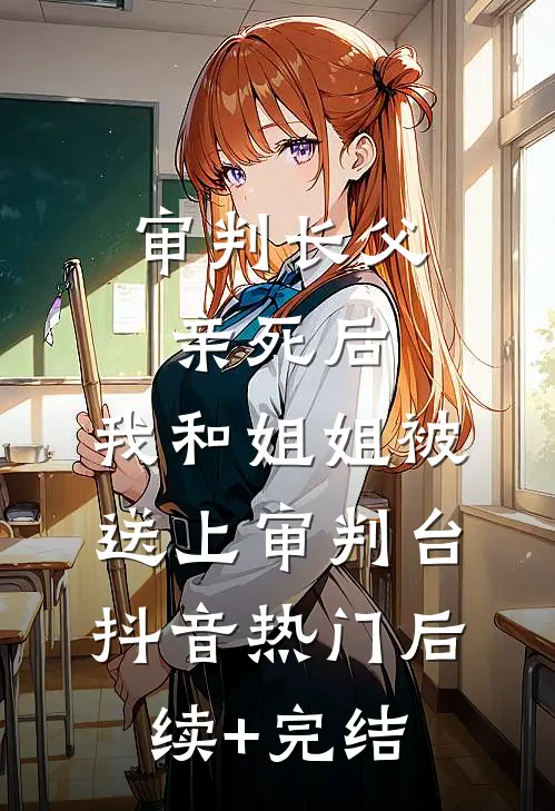 审判长父亲死后，我和姐姐被送上审判台抖音热门后续+完结