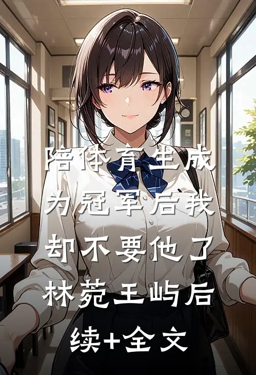 陪体育生成为冠军后我却不要他了林菀王屿后续+全文