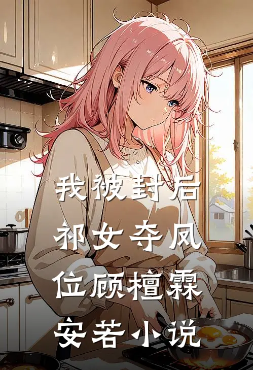 我被封后，祁女夺凤位顾檀霖安若小说