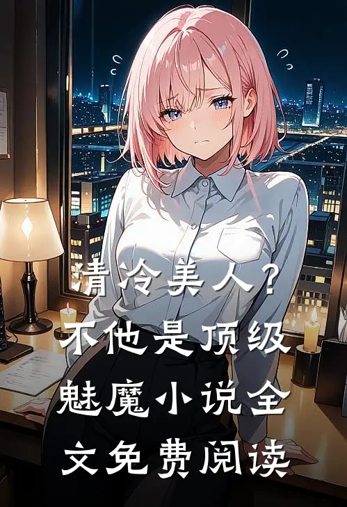 清冷美人？不，他是顶级魅魔小说全文免费阅读