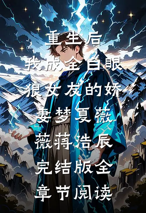 《重生后，我成全白眼狼女友的娇妻梦》夏薇薇蒋浩辰完结版全章节阅读