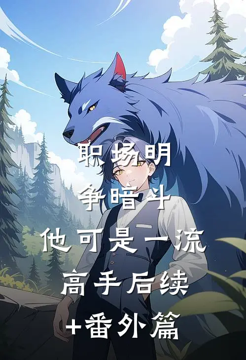 职场明争暗斗，他可是一流高手后续+番外篇
