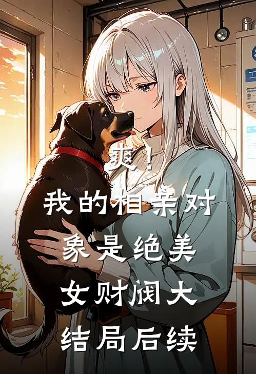 爽！我的相亲对象是绝美女财阀大结局后续