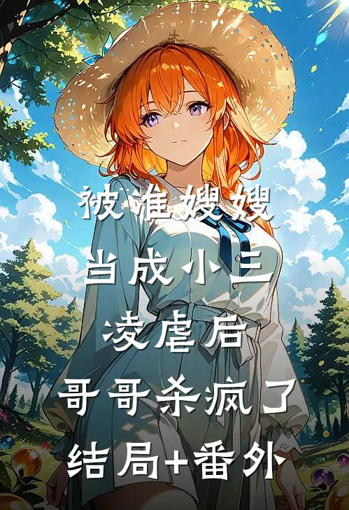 被准嫂嫂当成小三凌虐后，哥哥杀疯了结局+番外