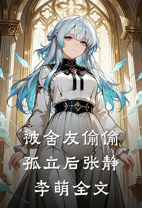 被舍友偷偷孤立后张静李萌全文