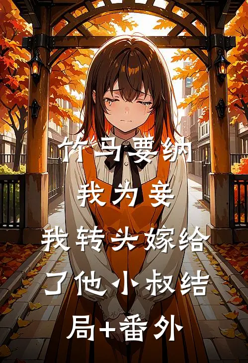 竹马要纳我为妾，我转头嫁给了他小叔结局+番外
