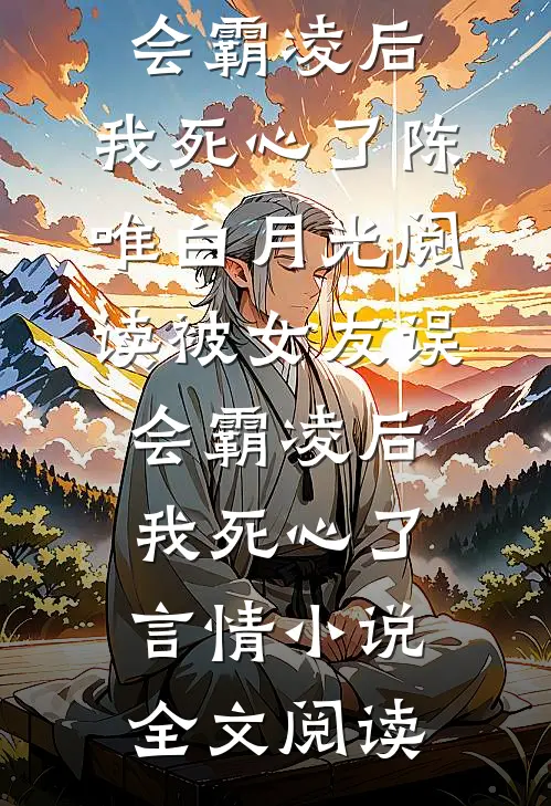 被女友误会霸凌后，我死心了陈唯白月光阅读_被女友误会霸凌后，我死心了言情小说全文阅读