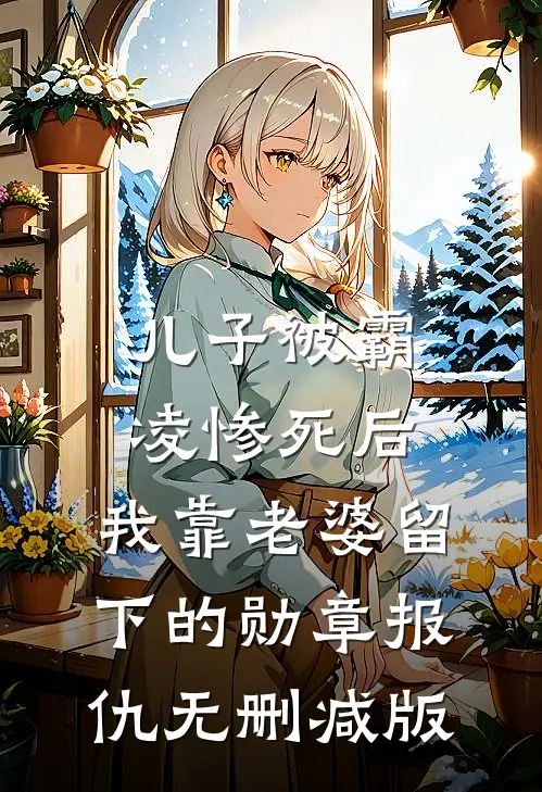 儿子被霸凌惨死后，我靠老婆留下的勋章报仇无删减版