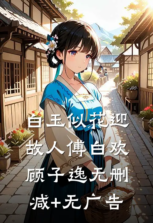 白玉似花迎故人傅白欢顾子逸无删减+无广告