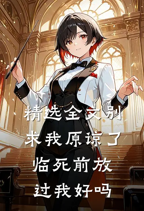 精选全文别求我原谅了，临死前放过我好吗